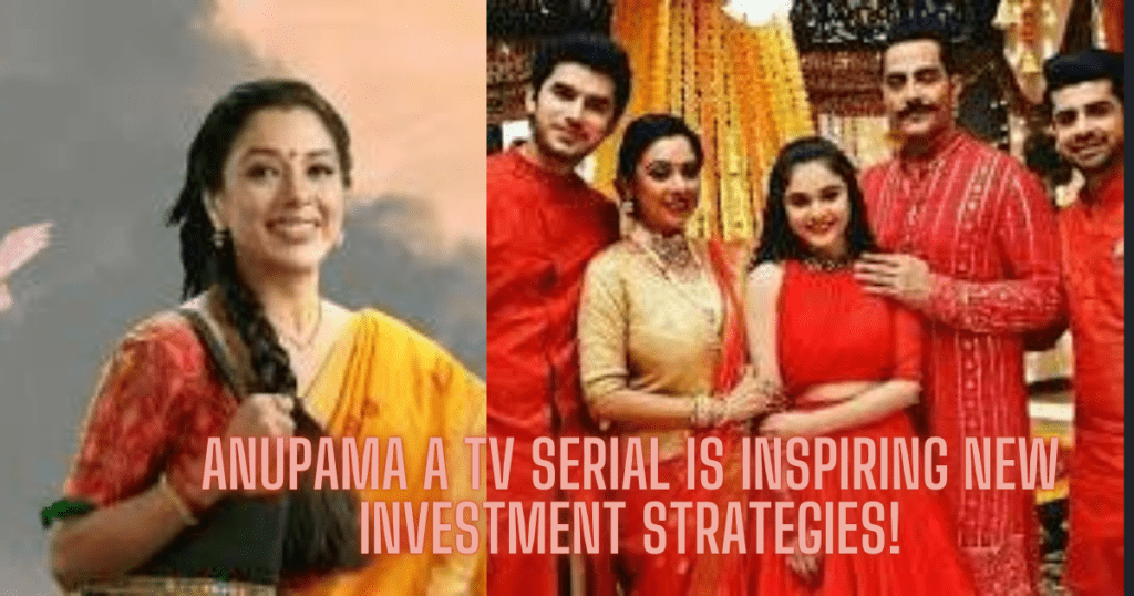 Anupama a TV Serial is Inspiring New Investment Strategies!